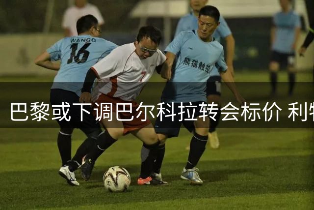 巴黎或下调巴尔科拉转会标价 利物浦谈判进入关键阶段