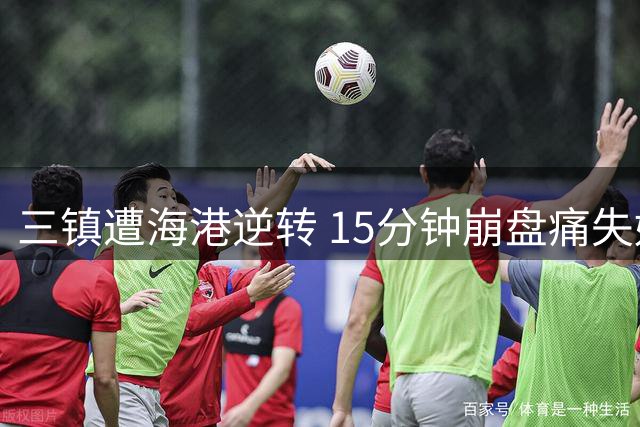 三镇遭海港逆转 15分钟崩盘痛失好局