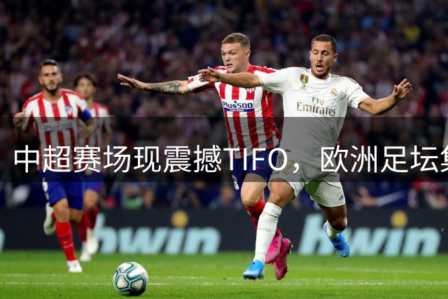 中超赛场现震撼TIFO，欧洲足坛集体惊叹
