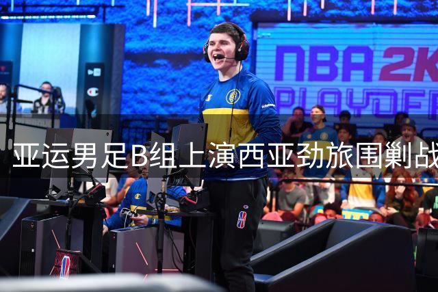 亚运男足B组上演西亚劲旅围剿战 中国队遭遇伊朗朝鲜强敌
