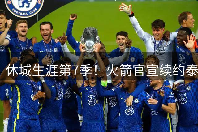 休城生涯第7季！火箭官宣续约泰特：杜兰特领军15+2阵容冲冠