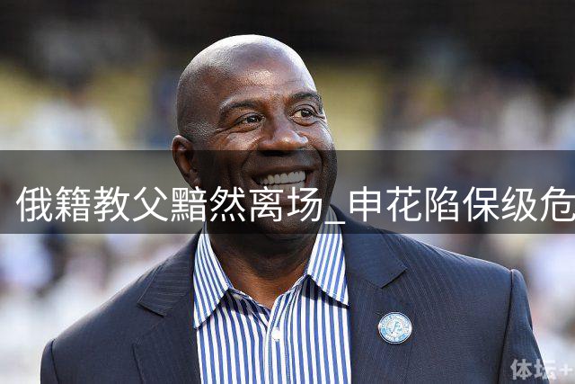 俄籍教父黯然离场 申花陷保级危机待涅槃重生