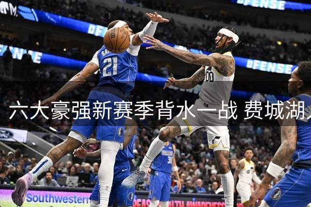 六大豪强新赛季背水一战 费城湖人压力领跑