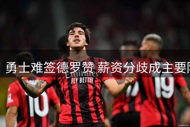 勇士难签德罗赞 薪资分歧成主要障碍