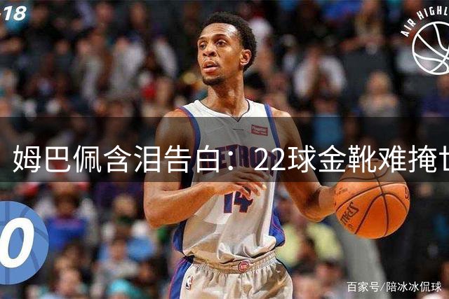 姆巴佩含泪告白：22球金靴难掩世界杯失冠之痛