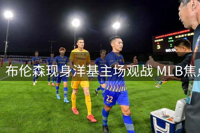 布伦森现身洋基主场观战 MLB焦点对决引关注