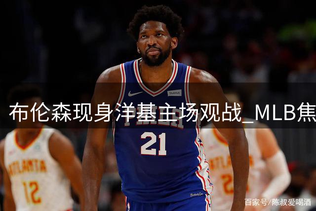 布伦森现身洋基主场观战 MLB焦点对决引关注