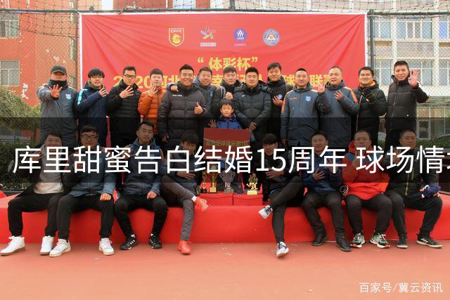 库里甜蜜告白结婚15周年 球场情场双丰收引球迷艳羡