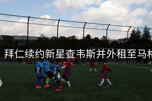 拜仁续约新星查韦斯并外租至马格德堡