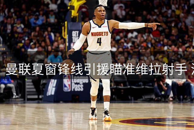曼联夏窗锋线引援瞄准维拉射手 沃特金斯转会面临薪资障碍