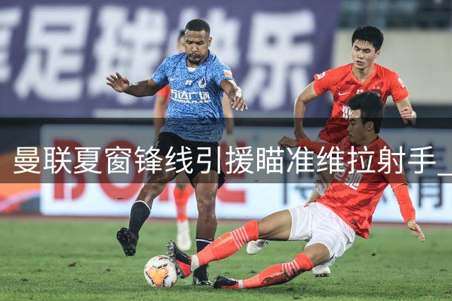 曼联夏窗锋线引援瞄准维拉射手 沃特金斯转会面临薪资障碍