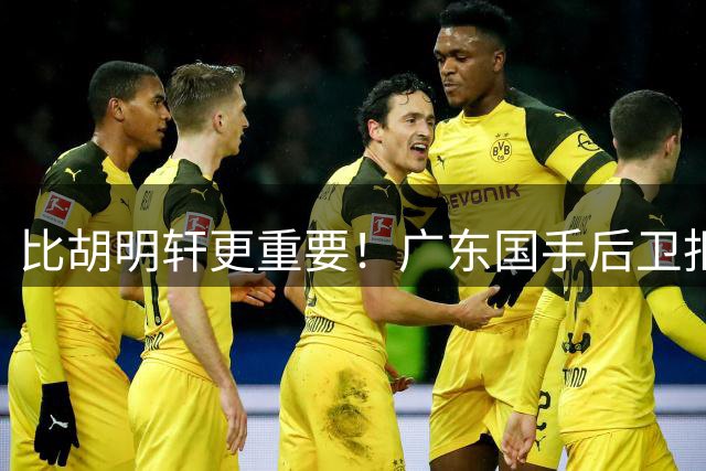 比胡明轩更重要！广东国手后卫拒绝被挖走，这可是宏远第一领军者
