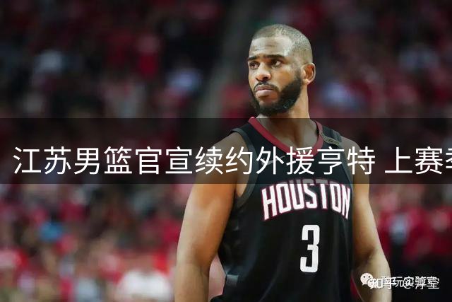 江苏男篮官宣续约外援亨特 上赛季多项数据创职业生涯新高