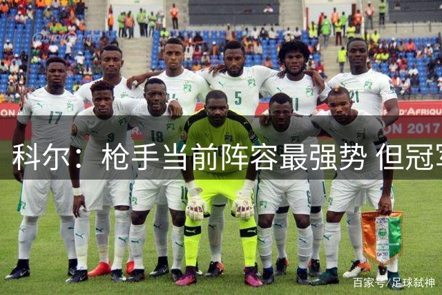 科尔：枪手当前阵容最强势 但冠军悬念尚存