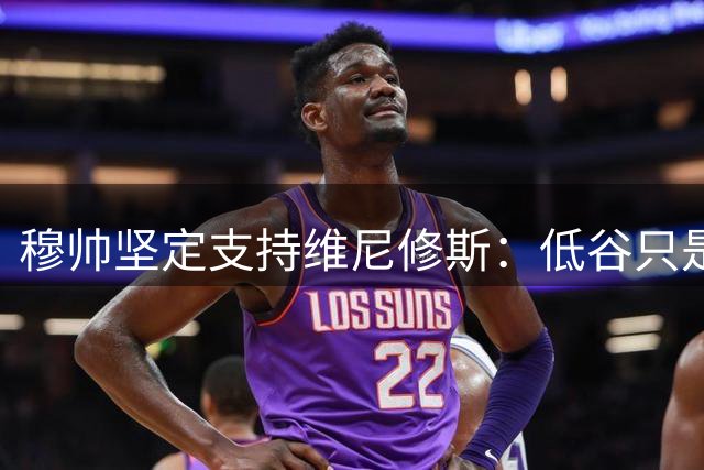穆帅坚定支持维尼修斯：低谷只是暂时的