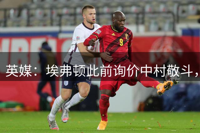 英媒：埃弗顿此前询价中村敬斗，球员本人渴望前往英超