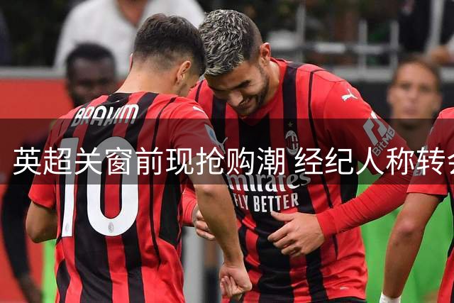 英超关窗前现抢购潮 经纪人称转会费将破10亿镑