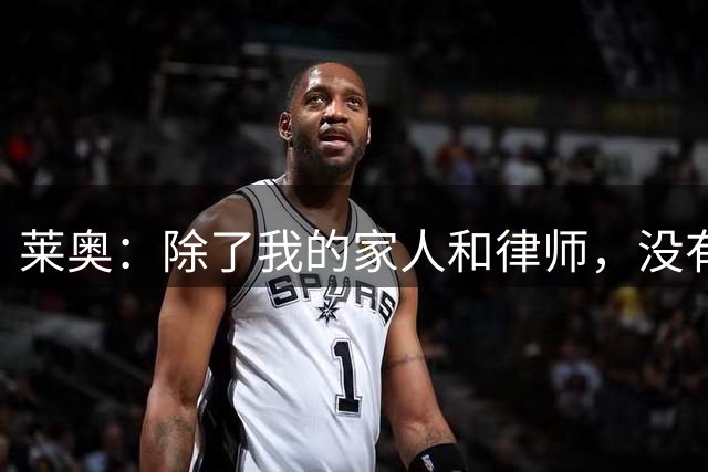 莱奥：除了我的家人和律师，没有任何人有权代表我发言
