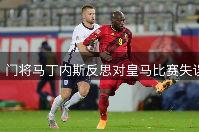 门将马丁内斯反思对皇马比赛失误