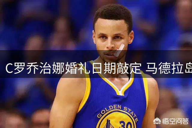 C罗乔治娜婚礼日期敲定 马德拉岛豪华酒店秘密筹备中