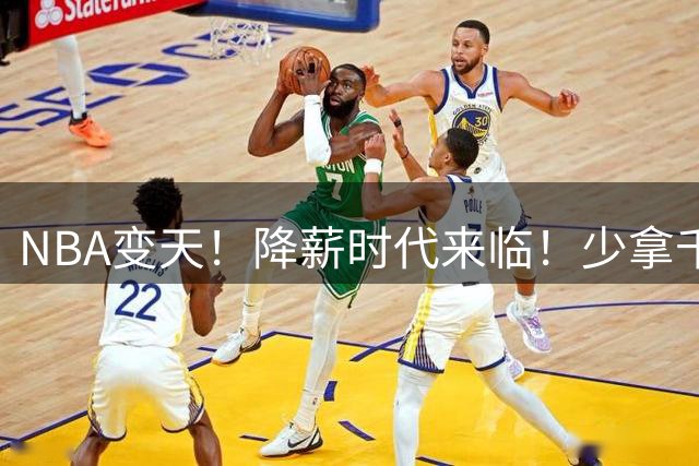 NBA变天！降薪时代来临！少拿千万！他们该认命吗？