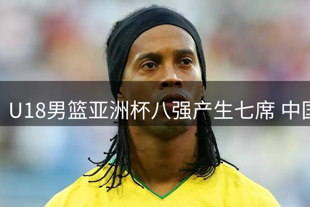 U18男篮亚洲杯八强产生七席 中国队将战菲律宾争四强